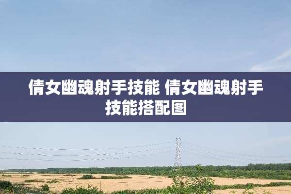 倩女幽魂射手技能 倩女幽魂射手技能搭配图