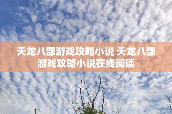 天龙八部游戏攻略小说 天龙八部游戏攻略小说在线阅读 天龙八部游戏攻略小说 天龙八部游戏攻略小说在线阅读
