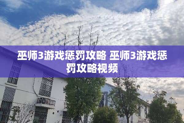 巫师3游戏惩罚攻略 巫师3游戏惩罚攻略视频 巫师3游戏惩罚攻略 巫师3游戏惩罚攻略视频
