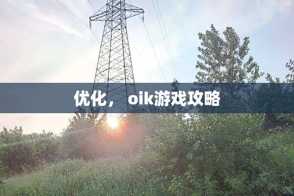 优化, oik游戏攻略 优化, oik游戏攻略