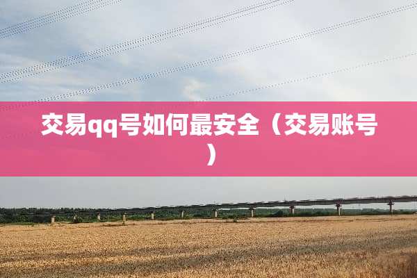 交易qq号如何最安全(交易账号) 交易qq号如何最安全(交易账号)