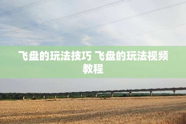 飞盘的玩法技巧 飞盘的玩法视频教程 飞盘的玩法技巧 飞盘的玩法视频教程