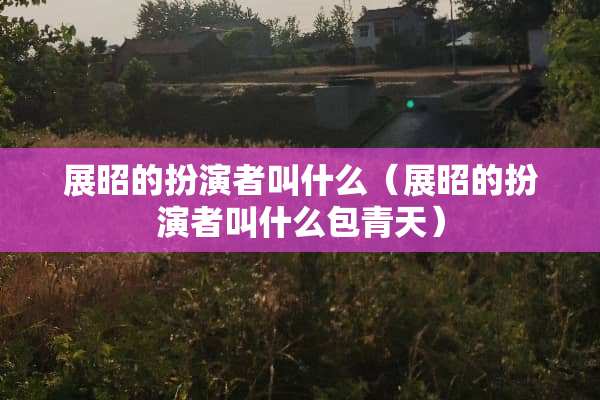 展昭的扮演者叫什么(展昭的扮演者叫什么包青天) 展昭的扮演者叫什么(展昭的扮演者叫什么包青天)