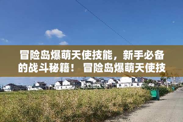 冒险岛爆萌天使技能，新手必备的战斗秘籍！ 冒险岛爆萌天使技能