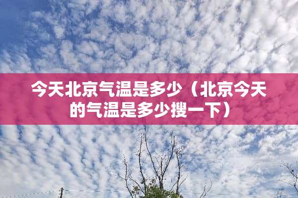 今天北京气温是多少（北京今天的气温是多少搜一下）
