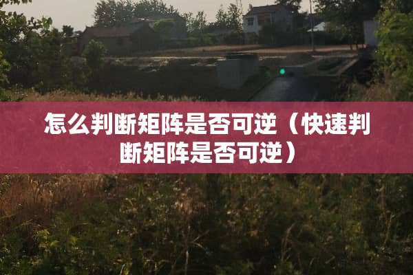 怎么判断矩阵是否可逆（快速判断矩阵是否可逆）