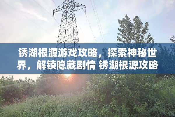 锈湖根源游戏攻略,探索神秘世界,解锁隐藏剧情 锈湖根源攻略 锈湖根源游戏攻略,探索神秘世界,解锁隐藏剧情 锈湖根源攻略
