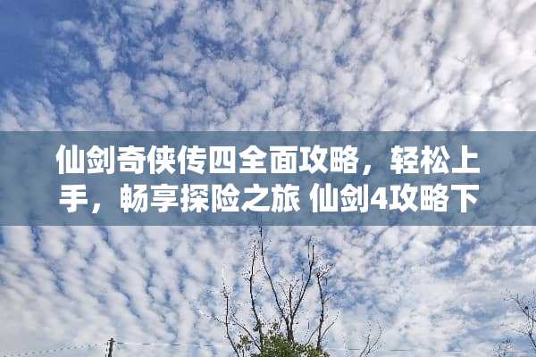 仙剑奇侠传四全面攻略,轻松上手,畅享探险之旅 仙剑4攻略下载 仙剑奇侠传四全面攻略,轻松上手,畅享探险之旅 仙剑4攻略下载