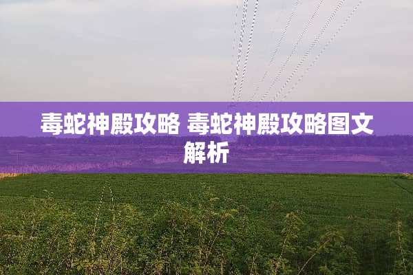 毒蛇神殿攻略 毒蛇神殿攻略图文解析