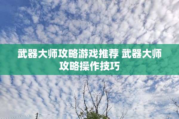 **大师攻略游戏推荐**大师攻略操作技巧 **大师攻略游戏推荐**大师攻略操作技巧