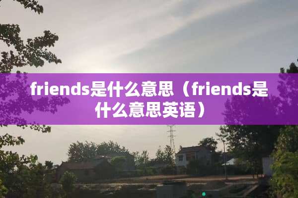 friends是什么意思（friends是什么意思英语）