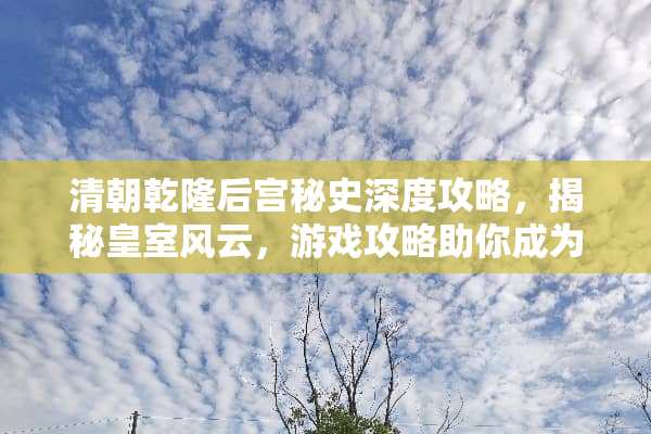 清朝乾隆后宫秘史深度攻略,揭秘皇室风云,游戏攻略助你成为后宫之王 清朝乾隆后宫游戏攻略 清朝乾隆后宫秘史深度攻略,揭秘皇室风云,游戏攻略助你成为后宫之王 清朝乾隆后宫游戏攻略