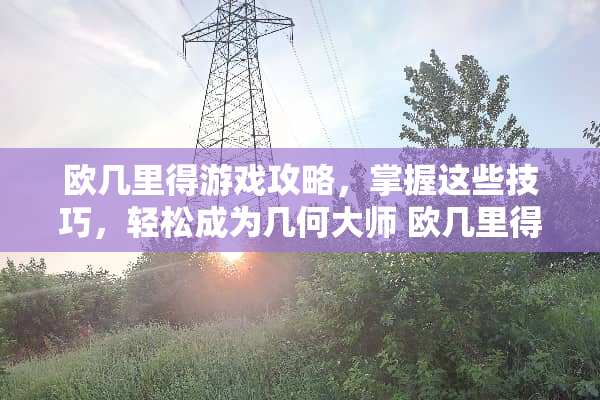 欧几里得游戏攻略,掌握这些技巧,轻松成为几何大师 欧几里得游戏攻略 欧几里得游戏攻略,掌握这些技巧,轻松成为几何大师 欧几里得游戏攻略
