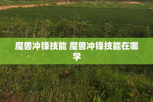 魔兽冲锋技能 魔兽冲锋技能在哪学 魔兽冲锋技能 魔兽冲锋技能在哪学