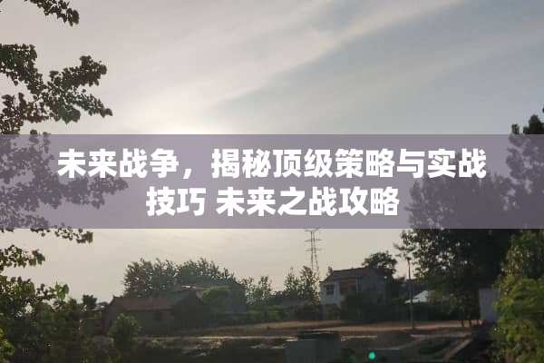 未来战争，揭秘**策略与实战技巧 未来之战攻略