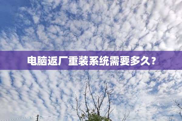 电脑返厂重装系统需要多久？