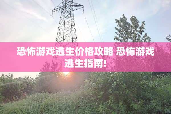 恐怖游戏逃生价格攻略 恐怖游戏逃生指南!