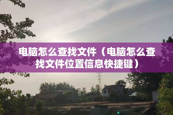 电脑怎么查找文件(电脑怎么查找文件位置信息快捷键) 电脑怎么查找文件(电脑怎么查找文件位置信息快捷键)