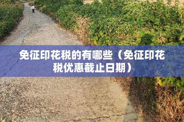 免征印花税的有哪些(免征印花税优惠截止日期) 免征印花税的有哪些(免征印花税优惠截止日期)