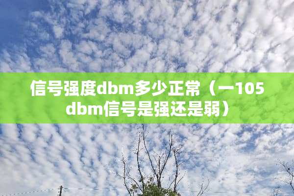 信号强度dbm多少正常（一105dbm信号是强还是弱）