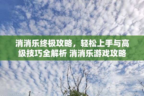 消消乐终极攻略，轻松上手与高级技巧全解析 消消乐游戏攻略