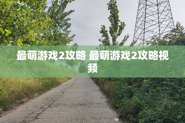 最萌游戏2攻略 最萌游戏2攻略视频