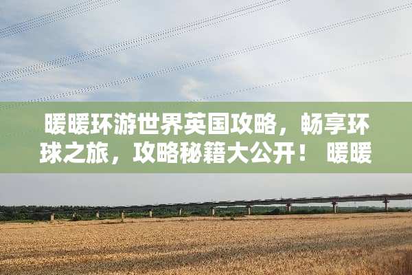 暖暖环游世界英国攻略,畅享环球之旅,攻略秘籍大公开! 暖暖环游世界攻略英国 暖暖环游世界英国攻略,畅享环球之旅,攻略秘籍大公开! 暖暖环游世界攻略英国