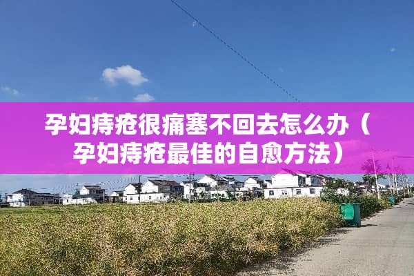 孕妇痔疮很痛塞不回去怎么办(孕妇痔疮最佳的自愈方法) 孕妇痔疮很痛塞不回去怎么办(孕妇痔疮最佳的自愈方法)