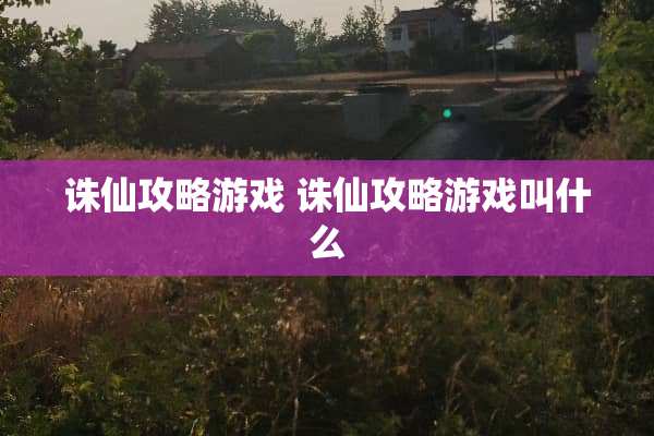 诛仙攻略游戏 诛仙攻略游戏叫什么 诛仙攻略游戏 诛仙攻略游戏叫什么