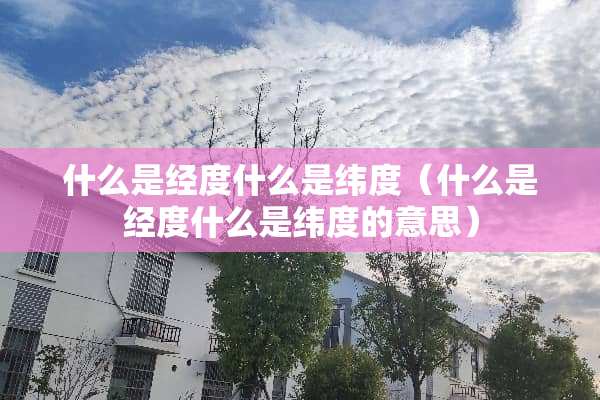 什么是经度什么是纬度（什么是经度什么是纬度的意思）