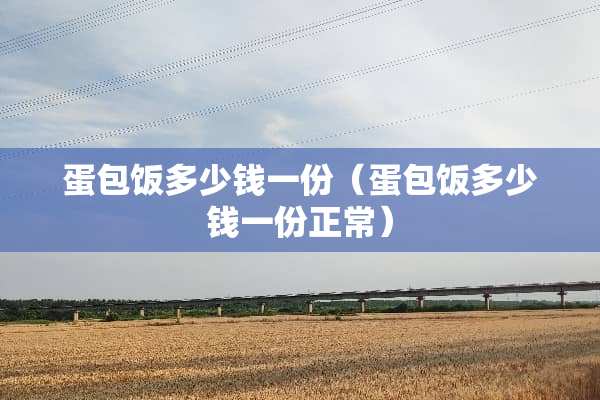 蛋包饭多少钱一份(蛋包饭多少钱一份正常) 蛋包饭多少钱一份(蛋包饭多少钱一份正常)
