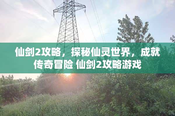 仙剑2攻略,探秘仙灵世界,成就传奇冒险 仙剑2攻略游戏 仙剑2攻略,探秘仙灵世界,成就传奇冒险 仙剑2攻略游戏