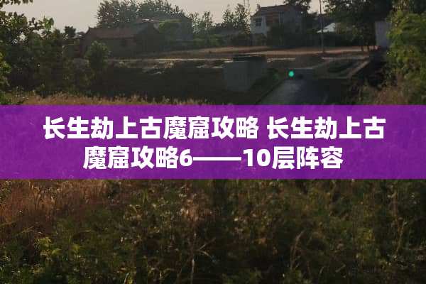 长生劫上古魔窟攻略 长生劫上古魔窟攻略6――10层阵容