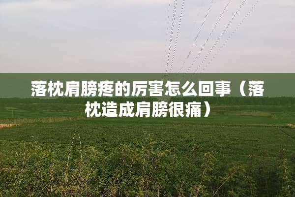 落枕肩膀疼的厉害怎么回事（落枕造成肩膀很痛）
