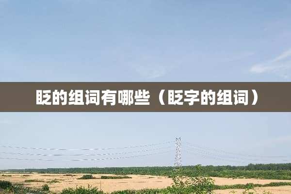 眨的组词有哪些(眨字的组词) 眨的组词有哪些(眨字的组词)