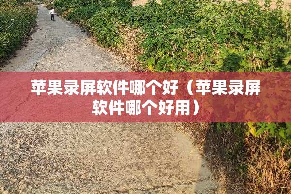 苹果录屏软件哪个好(苹果录屏软件哪个好用) 苹果录屏软件哪个好(苹果录屏软件哪个好用)