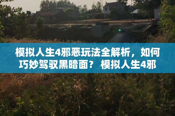 模拟人生4**玩法全解析,如何巧妙驾驭黑暗面? 模拟人生4**玩法 模拟人生4**玩法全解析,如何巧妙驾驭黑暗面? 模拟人生4**玩法
