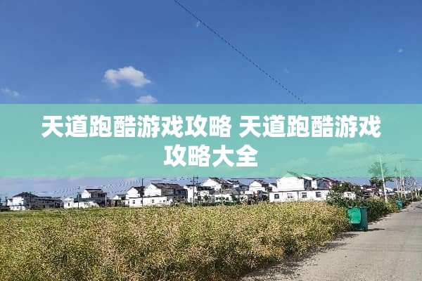 天道跑酷游戏攻略 天道跑酷游戏攻略大全 天道跑酷游戏攻略 天道跑酷游戏攻略大全