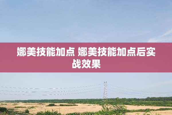 娜美技能加点 娜美技能加点后实战效果 娜美技能加点 娜美技能加点后实战效果