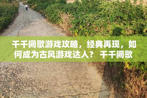 千千阙歌游戏攻略,经典再现,如何成为古风游戏达人? 千千阙歌游戏攻略 千千阙歌游戏攻略,经典再现,如何成为古风游戏达人? 千千阙歌游戏攻略