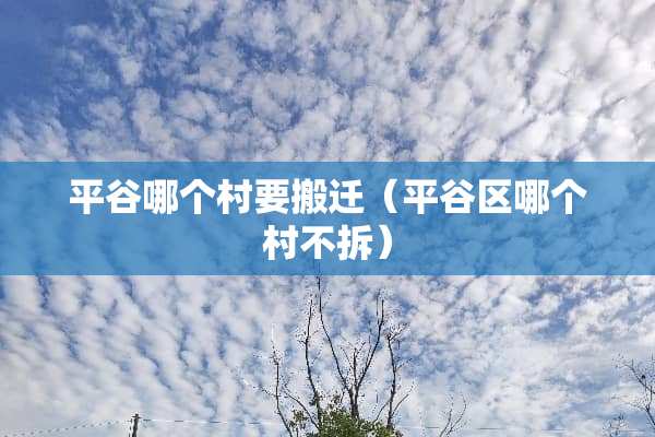 平谷哪个村要搬迁(平谷区哪个村不拆) 平谷哪个村要搬迁(平谷区哪个村不拆)