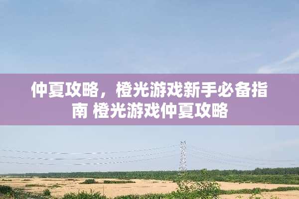 仲夏攻略,橙光游戏新手必备指南 橙光游戏仲夏攻略 仲夏攻略,橙光游戏新手必备指南 橙光游戏仲夏攻略