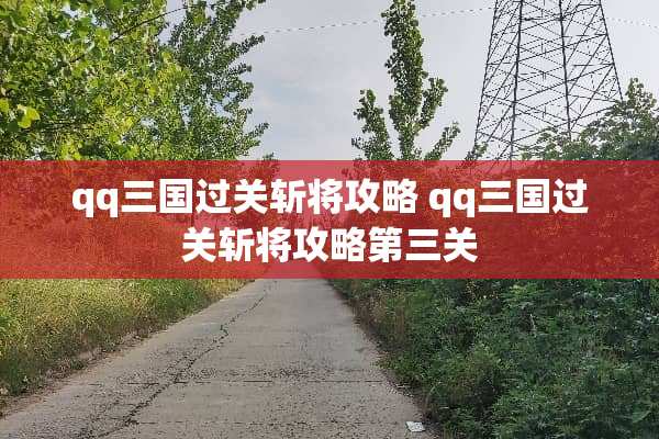 qq三国过关斩将攻略 qq三国过关斩将攻略第三关 qq三国过关斩将攻略 qq三国过关斩将攻略第三关