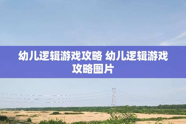 幼儿逻辑游戏攻略 幼儿逻辑游戏攻略图片 幼儿逻辑游戏攻略 幼儿逻辑游戏攻略图片