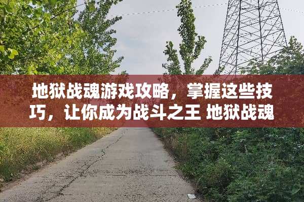 地狱战魂游戏攻略,掌握这些技巧,让你成为战斗之王 地狱战魂游戏攻略 地狱战魂游戏攻略,掌握这些技巧,让你成为战斗之王 地狱战魂游戏攻略