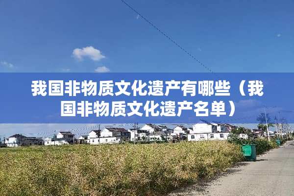 我国非物质文化遗产有哪些(我国非物质文化遗产名单) 我国非物质文化遗产有哪些(我国非物质文化遗产名单)