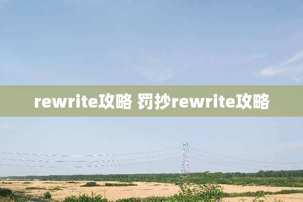 rewrite攻略 罚抄rewrite攻略 rewrite攻略 罚抄rewrite攻略