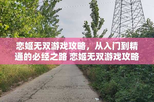 恋姬无双游戏攻略,从入门到精通的必经之路 恋姬无双游戏攻略 恋姬无双游戏攻略,从入门到精通的必经之路 恋姬无双游戏攻略