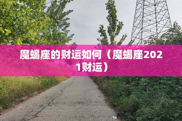 魔蝎座的财运如何(魔蝎座2021财运) 魔蝎座的财运如何(魔蝎座2021财运)