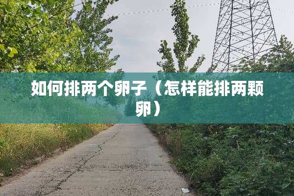 如何排两个卵子（怎样能排两颗卵）